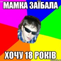 мамка заїбала хочу 18 років