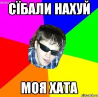 сїбали нахуй моя хата