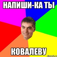 Напиши-ка ты ковалеву