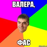 Валера, Фас