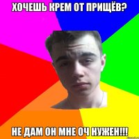 Хочешь крем от прищёв? Не дам он мне оч нужен!!!