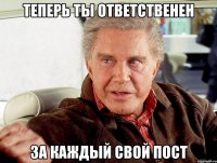 Теперь ты ответственен за каждый свой пост