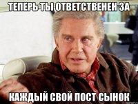 Теперь ты ответственен за каждый свой пост сынок