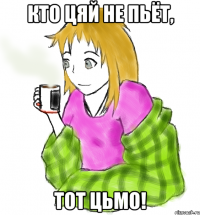 Кто цяй не пьёт, тот ЦЬМО!