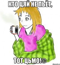 Кто цяй не пьёт, тот ЦЬМО!©