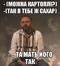 - (можна картоплі?) -(так в тебе ж сахар) - ... та мать його так