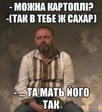 - можна картоплі? -(так в тебе ж сахар) - ... та мать його так