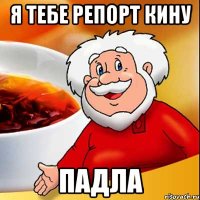 я тебе репорт кину падла