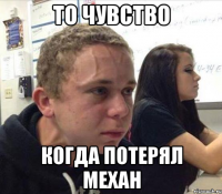 то чувство когда потерял механ