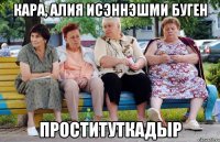 Кара, Алия исэннэшми буген Проституткадыр