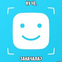 Ну че, Закачала?