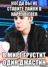 Когда вы не ставите лайки В happy Bieber В мире грустит один Джастин