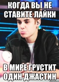 Когда вы не ставите лайки В мире грустит один Джастин