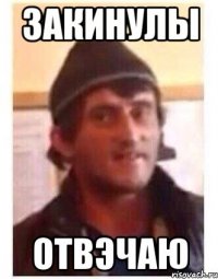 Закинулы Отвэчаю