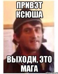 Привэт Ксюша Выходи, это Мага