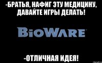 -Братья, нафиг эту медицину, давайте игры делать! -Отличная идея!