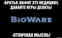 -Братья, нафиг эту медицину, давайте игры делать! -Отличная мысль!