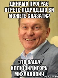 Динамо програє втретє підряд,що ви можете сказати? Это ваша иллюзия,Игорь Михайлович