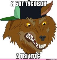 я бог тусовок а ты кто?