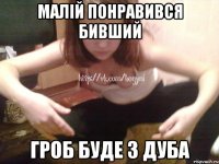 МАЛІЙ ПОНРАВИВСЯ БИВШИЙ ГРОБ БУДЕ З ДУБА
