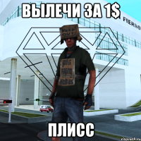 Вылечи за 1$ плисс