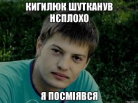 Кигилюк шутканув нєплохо Я посміявся