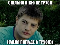 Скільки пісю не труси Капля попаде в труси))