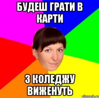 Будеш грати в карти з коледжу виженуть
