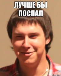 Лучше бы поспал 