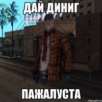 Дай диниг пажалуста