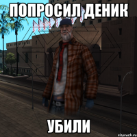 Попросил деник Убили