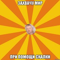 захвачу мир при помощи скалки