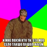  И мне похуй кто ти , ета мое село такшо пашол нахуй