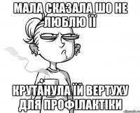 Мала сказала шо не люблю її Крутанула їй вертуху для профілактіки