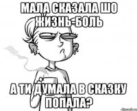 Мала сказала шо жизнь-боль А ти думала в сказку попала?