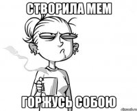 Створила мем Горжусь собою