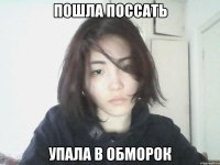 ПОШЛА ПОССАТЬ УПАЛА В ОБМОРОК
