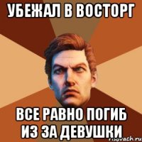 УБЕЖАЛ В ВОСТОРГ ВСЕ РАВНО ПОГИБ ИЗ ЗА ДЕВУШКИ