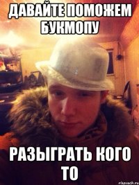 Давайте поможем Букмопу Разыграть кого то