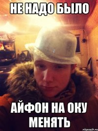 Не надо было айфон на оку менять