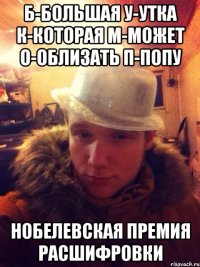 Б-большая У-утка К-которая М-может О-облизать П-попу Нобелевская премия расшифровки