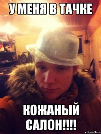 У меня в тачке кожаный салон!!!!