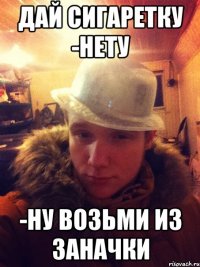 Дай сигаретку -нету -Ну возьми из заначки