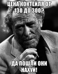 цена коктейля от 130 до 300? да пошли они нахуй!