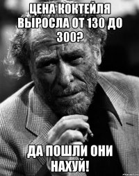 цена коктейля выросла от 130 до 300? да пошли они нахуй!
