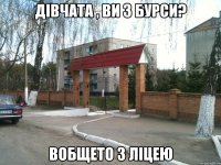 Дівчата , ви з бурси? Вобщето з ліцею