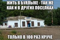 Жить в буялыке - так же как и в других поселках только в 100 раз круче
