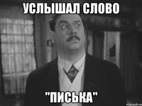 Услышал слово "ПИСЬКА"