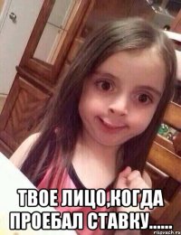  Твое лицо,когда проебал ставку......