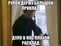 Рукой держу большой приклад Дуло в нос плохой расклад